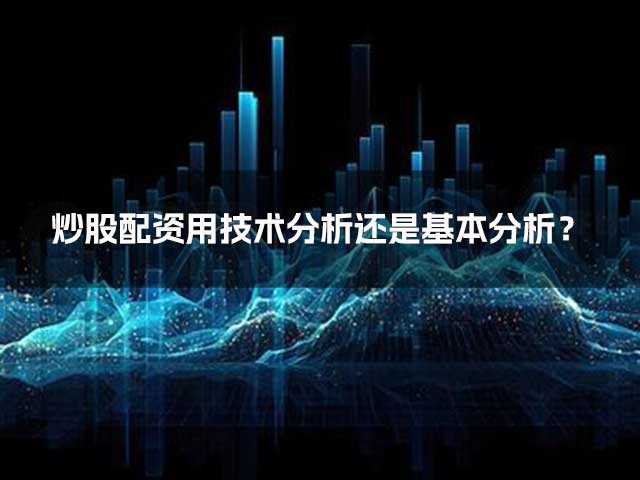 炒股配资用技术分析还是基本分析? 炒股配资用技术分析还是基本分析?