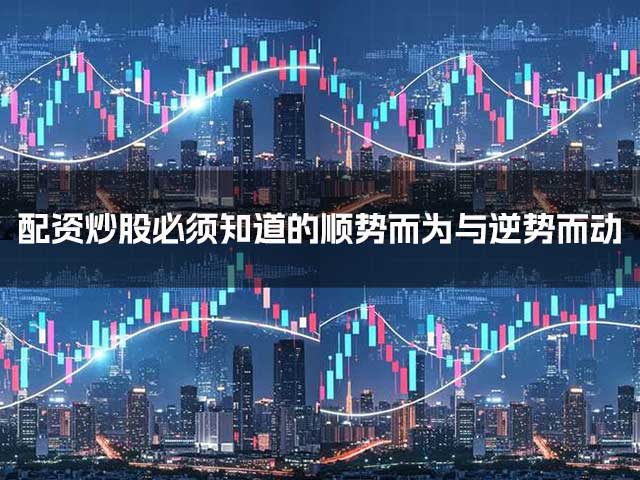 配资炒股必须知道的顺势而为与逆势而动 配资炒股必须知道的顺势而为与逆势而动