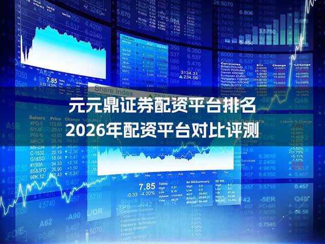 元元鼎证券配资平台排名_2026年配资平台对比评测