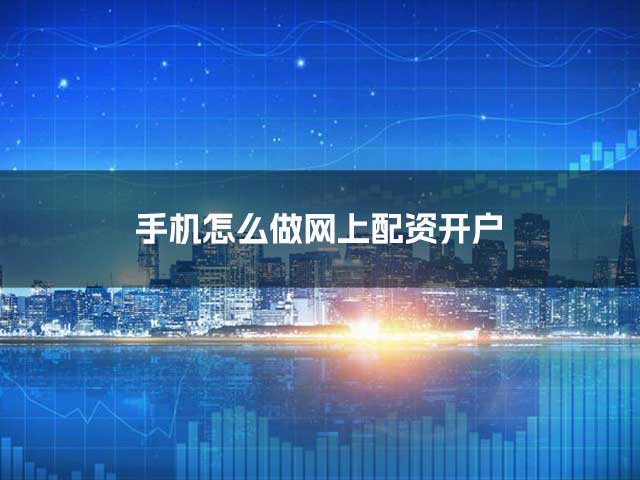 手机怎么做网上配资开户？