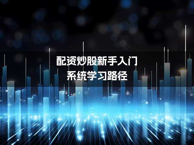 配资炒股新手入门：系统学习路径