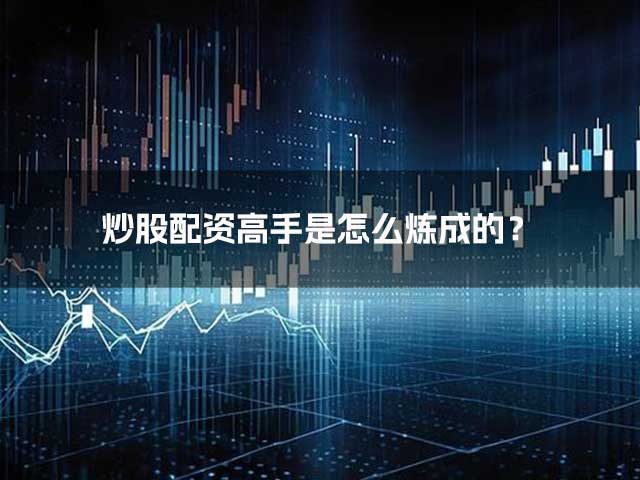 炒股配资高手是怎么炼成的? 炒股配资高手是怎么炼成的?