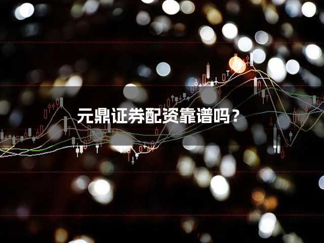 元鼎证券配资靠谱吗? 元鼎证券配资靠谱吗?