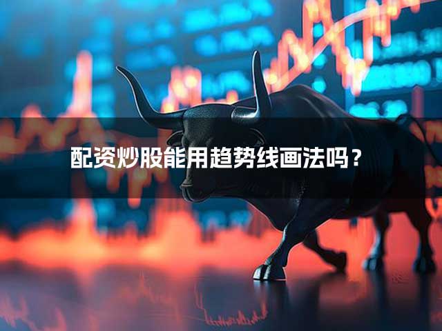 配资炒股能用趋势线画法吗? 配资炒股能用趋势线画法吗?