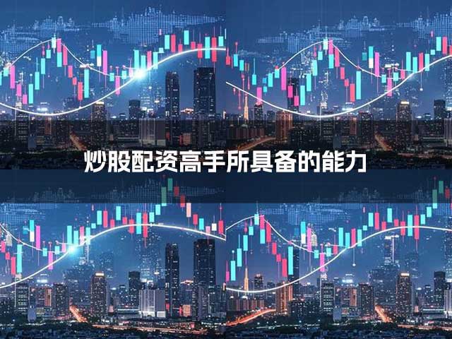 炒股配资高手具备哪些能力？