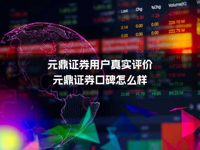 元鼎证券用户真实评价_元鼎证券口碑怎么样