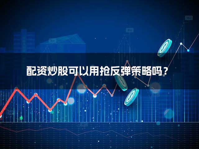 配资炒股可以用抢反弹策略吗? 配资炒股可以用抢反弹策略吗?